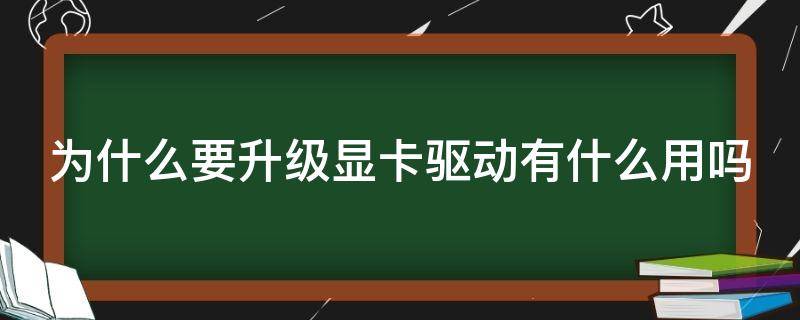 为什么要升级显卡驱动有什么用吗 升级显卡驱动的好处