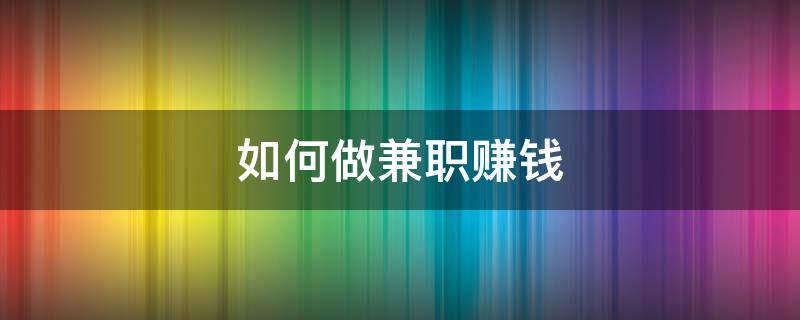 如何做兼职赚钱 如何做兼职赚钱?