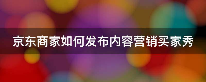 京东商家如何发布内容营销买家秀 京东怎么发布产品