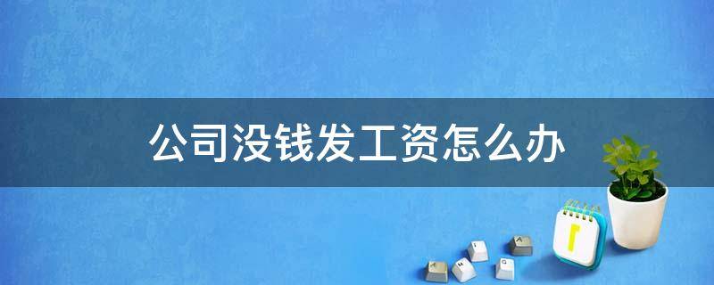 公司没钱发工资怎么办（公司没钱发工资怎么办?老板本身就是失信人）