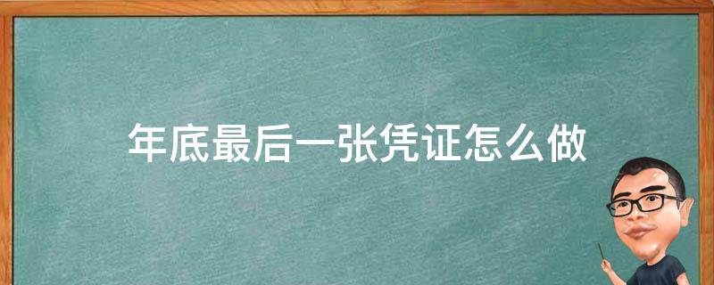 年底最后一张凭证怎么做（年底最后一张凭证怎么做的）