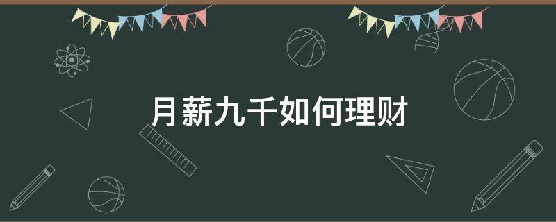 月薪九千如何理财（工资九千如何理财）