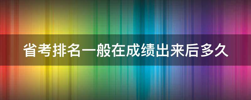 省考排名一般在成绩出来后多久 省考排名一般在成绩出来后多久贵州