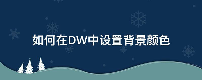 如何在DW中设置背景颜色 dw中背景怎么设置