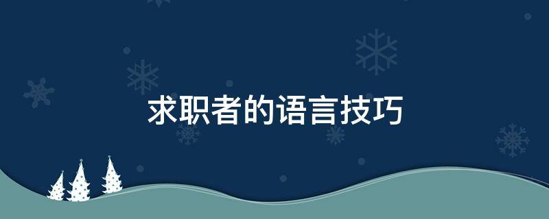 求职者的语言技巧（求职者的语言技巧不包括）