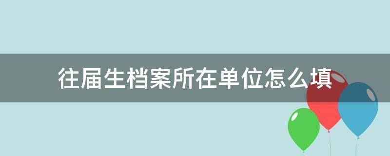 往届生档案所在单位怎么填 往届生档案所在单位名称怎么写