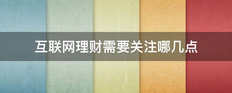 互联网理财需要关注哪几点 互联网理财需要关注哪几点内容