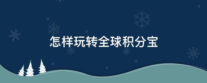 怎样玩转全球积分宝 怎样玩转全球积分宝的钱