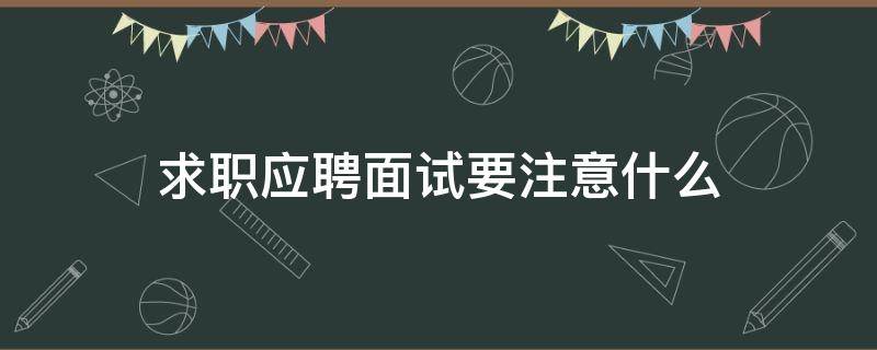 求职应聘面试要注意什么 求职应聘面试要注意什么细节