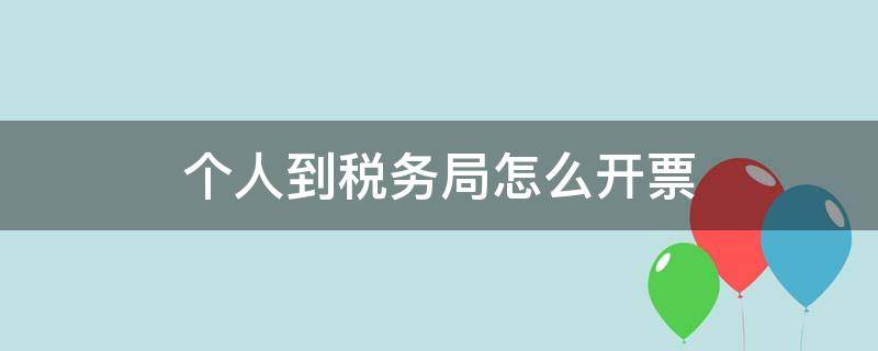 个人到税务局怎么开票 个人到税务局怎么开票500元免税