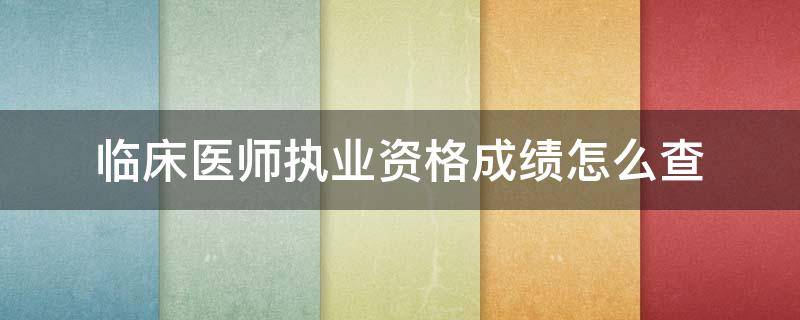 临床医师执业资格成绩怎么查 临床执业医师考试成绩查询入口