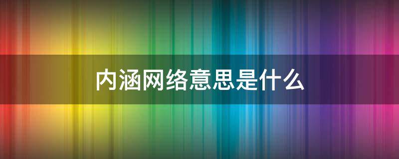 内涵网络意思是什么（网络上说的内涵是什么意思）