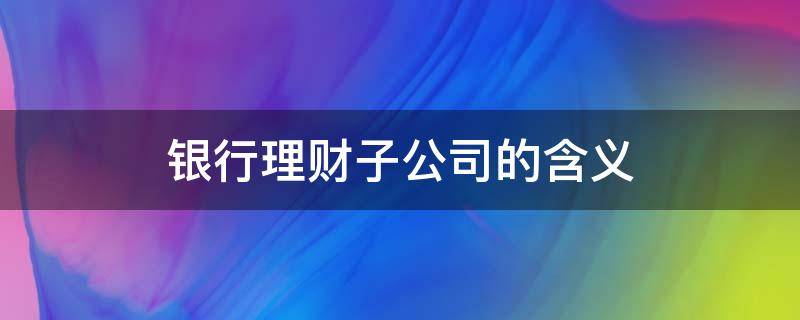 银行理财子公司的含义 银行理财子公司理财安全吗