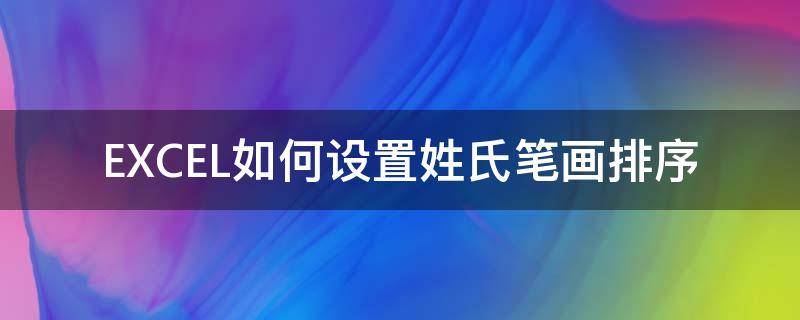 EXCEL如何设置姓氏笔画排序（excel如何设置姓氏笔画排序格式）