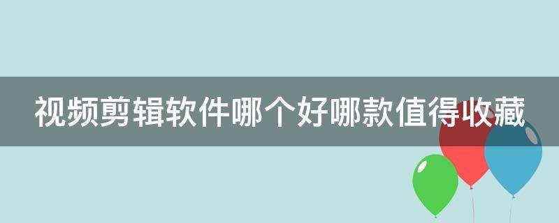 视频剪辑软件哪个好哪款值得收藏 视频剪辑软件哪个好 知乎