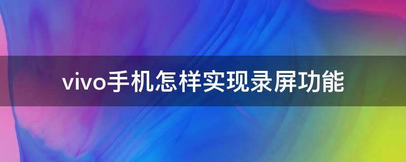 vivo手机怎样实现录屏功能（vivo手机怎样实现录屏功能呢）