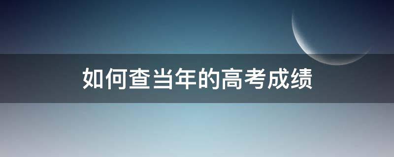 如何查当年的高考成绩（如何查当年的高考成绩单）