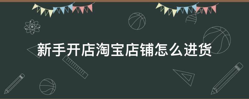 新手开店淘宝店铺怎么进货 在淘宝开店怎么进货