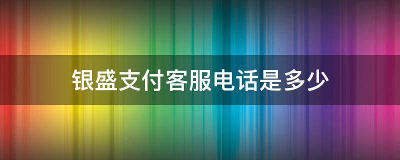 银盛支付客服电话是多少 银盛支付客户电话