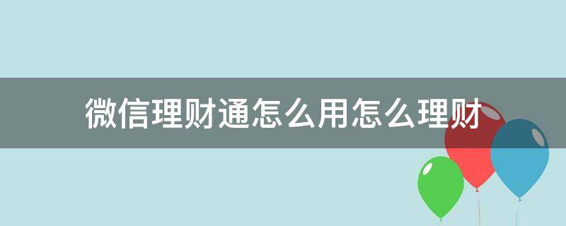 微信理财通怎么用怎么理财 微信理财通怎么理财收益高