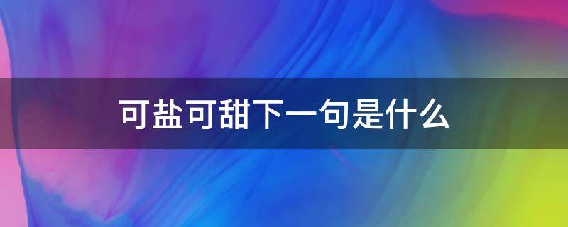 可盐可甜下一句是什么（可盐可甜下一句是什么意思）