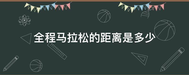 全程马拉松的距离是多少 全程马拉松的距离是多少千米