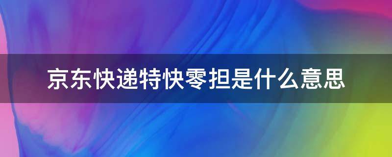 京东快递特快零担是什么意思（京东物流特快零担是什么）