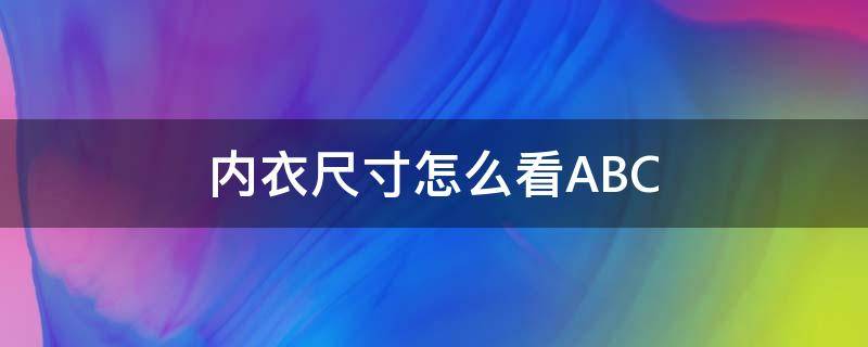 内衣尺寸怎么看ABC（内衣尺寸怎么看大小）