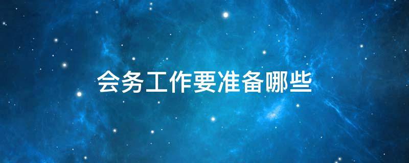 会务工作要准备哪些 会务工作要做哪些准备