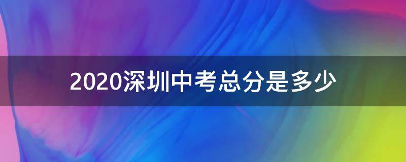 2020深圳中考总分是多少（2020深圳中考总分是多少分啊）