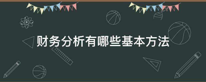 财务分析有哪些基本方法 财务分析有哪些基本方法,各种方法的特点是什么