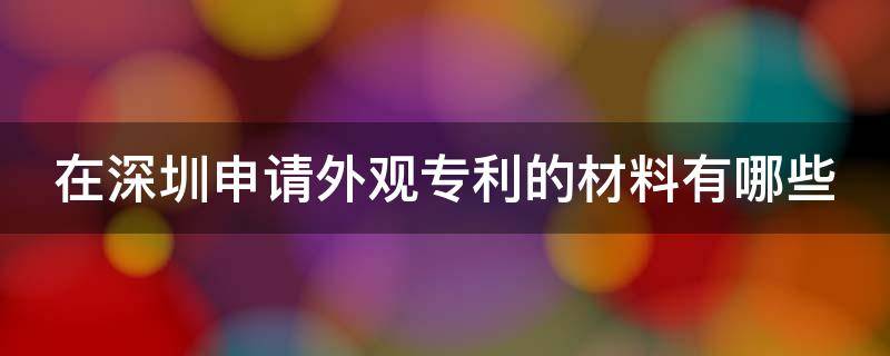 在深圳申请外观专利的材料有哪些（深圳外观设计专利落户加分吗）