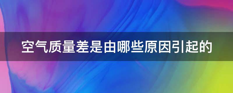 空气质量差是由哪些原因引起的 空气质量差是什么造成的?