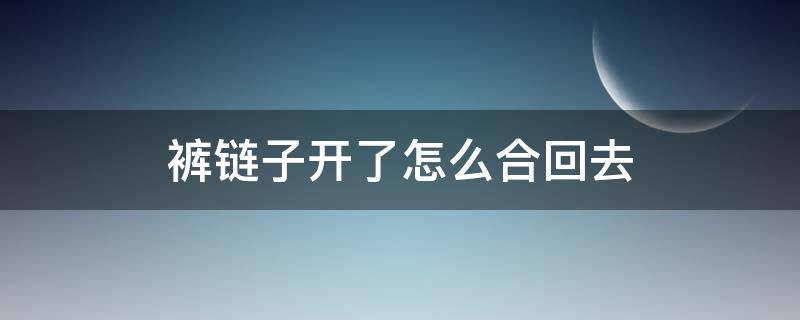 裤链子开了怎么合回去（裤链子开了怎么合回去呢）