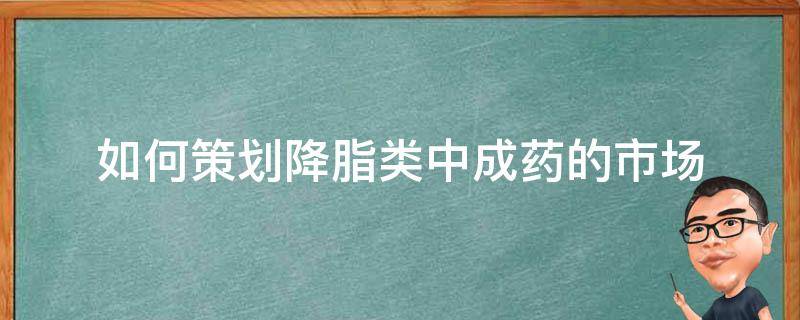 如何策划降脂类中成药的市场 降脂中成药之首