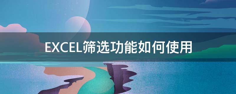 EXCEL筛选功能如何使用（excel筛选功能使用秘籍怎么操作）