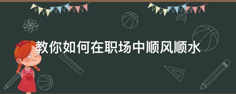 教你如何在职场中顺风顺水 如何在职场如鱼得水