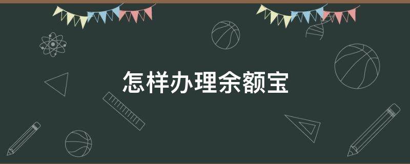 怎样办理余额宝（怎样办理余额宝?）