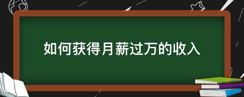 如何获得月薪过万的收入（怎么能月薪过万）