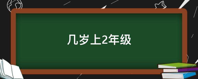 几岁上2年级（2021年读二年级几岁）