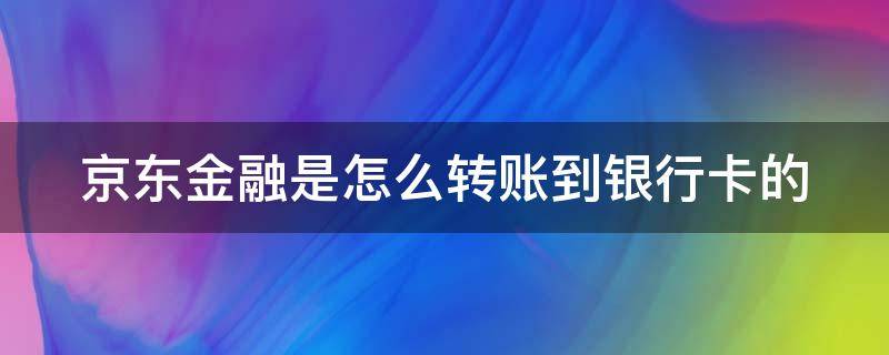 京东金融是怎么转账到银行卡的（京东金融是怎么转账到银行卡的呢）