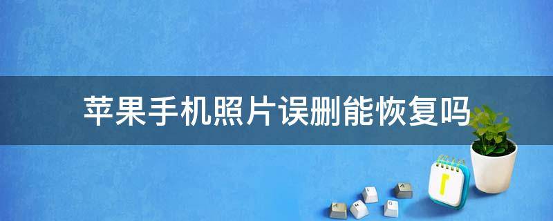 苹果手机照片误删能恢复吗（苹果手机里照片误删了怎么恢复）