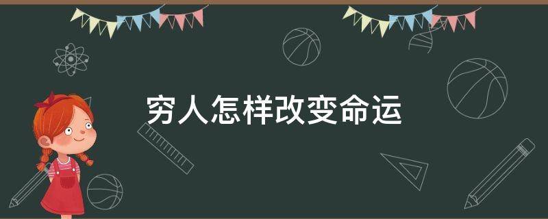 穷人怎样改变命运（穷人怎样改变命运呢）