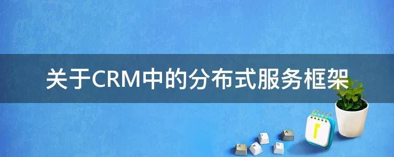 关于CRM中的分布式服务框架（关于crm中的分布式服务框架是什么）