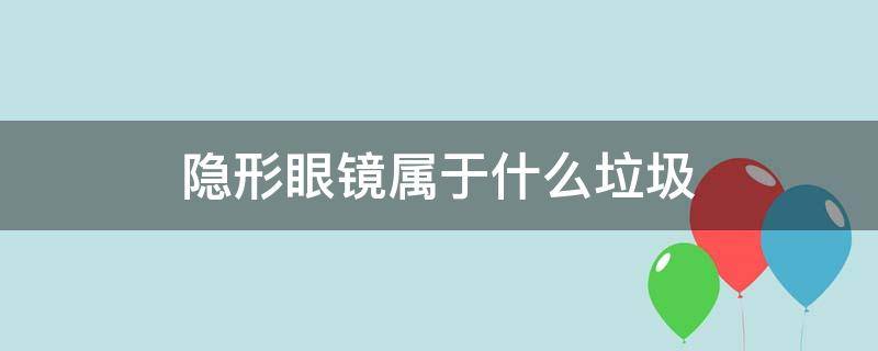 隐形眼镜属于什么垃圾 隐形眼镜属于什么垃圾分类