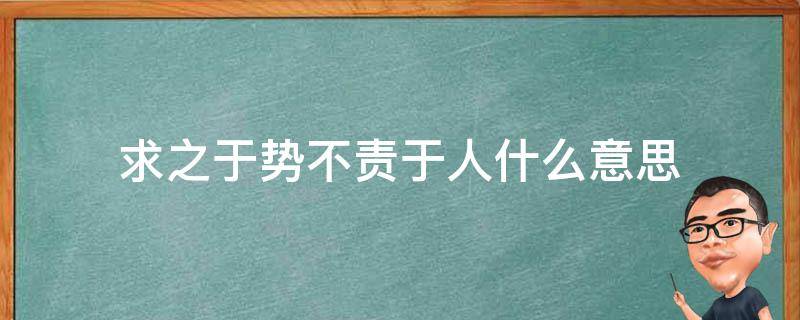 求之于势不责于人什么意思（求之于势不责于人启发）