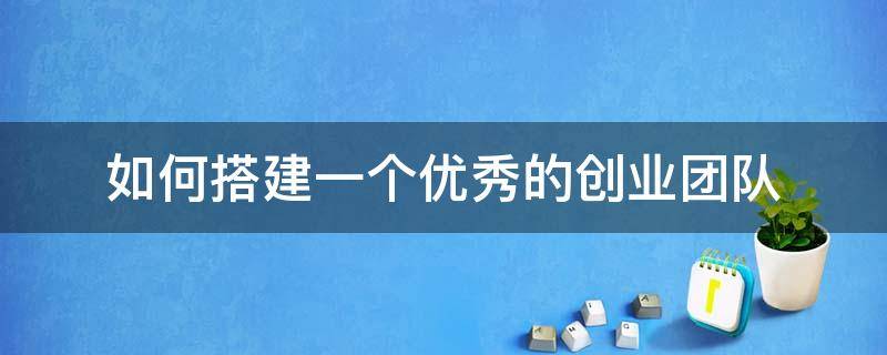 如何搭建一个优秀的创业团队 如何建立一支优秀的创业团队?