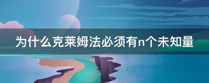 为什么克莱姆法必须有n个未知量 为什么克莱姆法必须有n个未知量的参数