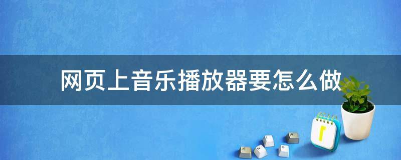 网页上音乐播放器要怎么做 网页上音乐播放器要怎么做的