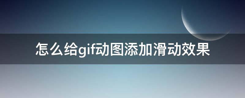 怎么给gif动图添加滑动效果 怎么给gif动图添加滑动效果视频